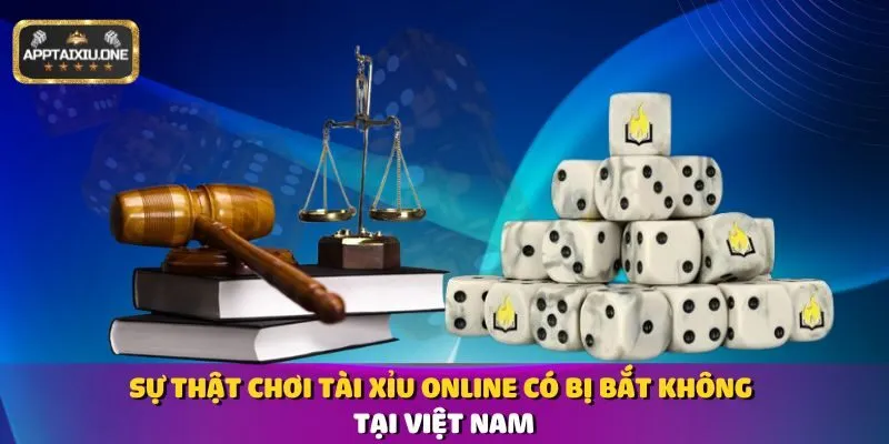 Sự Thật Chơi Tài Xỉu Online Có Bị Bắt Không Tại Việt Nam